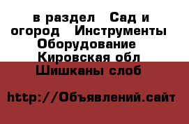  в раздел : Сад и огород » Инструменты. Оборудование . Кировская обл.,Шишканы слоб.